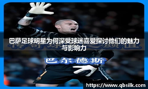 巴萨足球明星为何深受球迷喜爱探讨他们的魅力与影响力